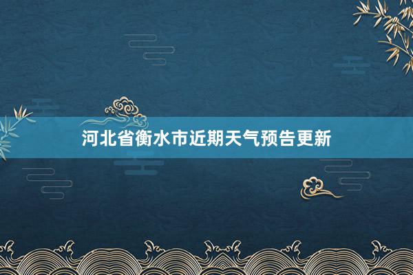 河北省衡水市近期天气预告更新